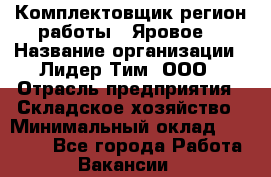 Комплектовщик(регион работы - Яровое) › Название организации ­ Лидер Тим, ООО › Отрасль предприятия ­ Складское хозяйство › Минимальный оклад ­ 36 000 - Все города Работа » Вакансии   